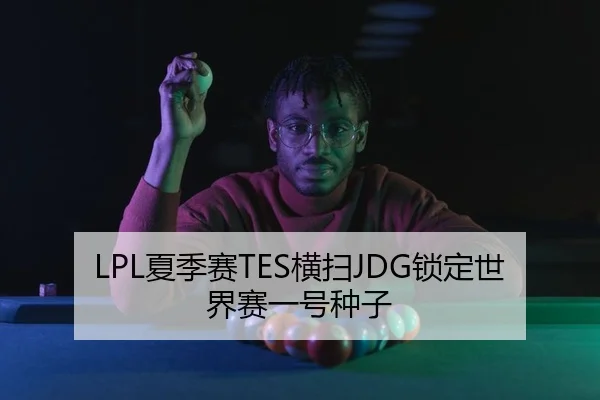 LPL夏季赛TES横扫JDG锁定世界赛一号种子